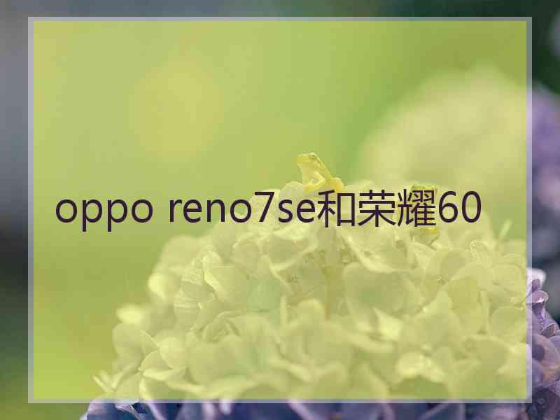 oppo reno7se和荣耀60