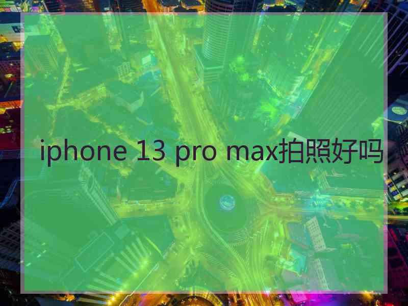 iphone 13 pro max拍照好吗