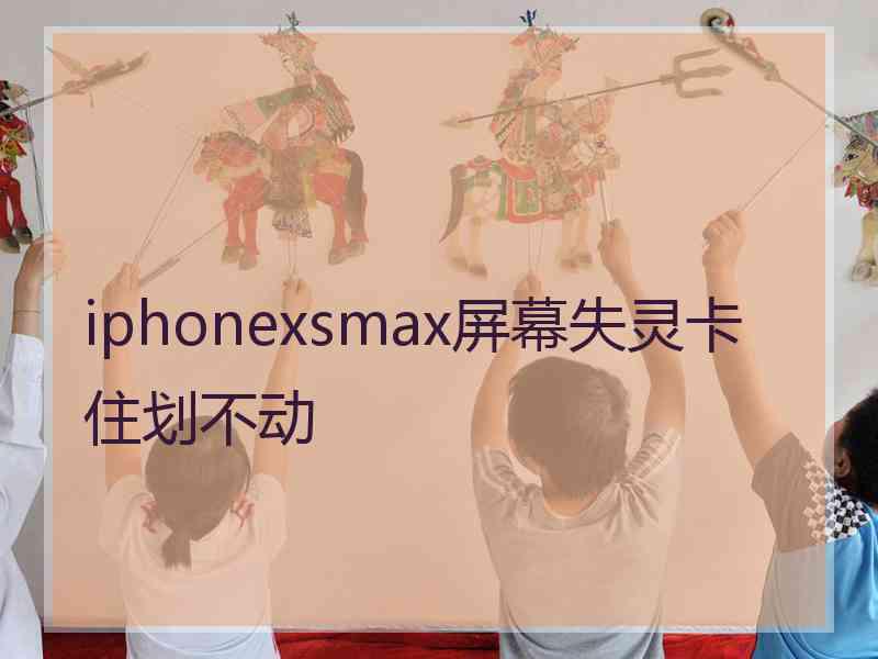 iphonexsmax屏幕失灵卡住划不动