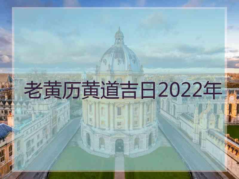 老黄历黄道吉日2022年