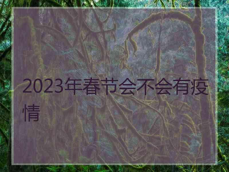 2023年春节会不会有疫情