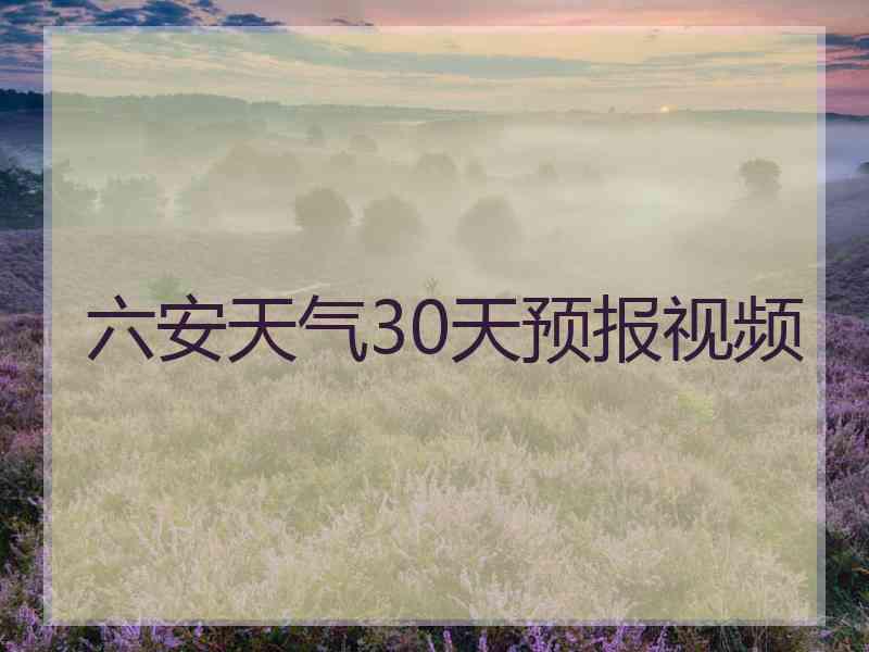 六安天气30天预报视频