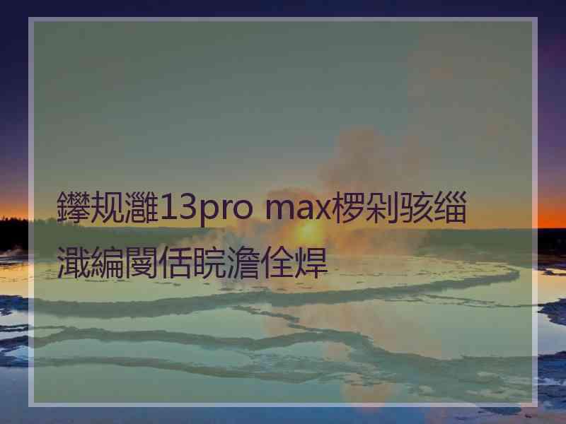 鑻规灉13pro max椤剁骇缁濈編閿佸睆澹佺焊