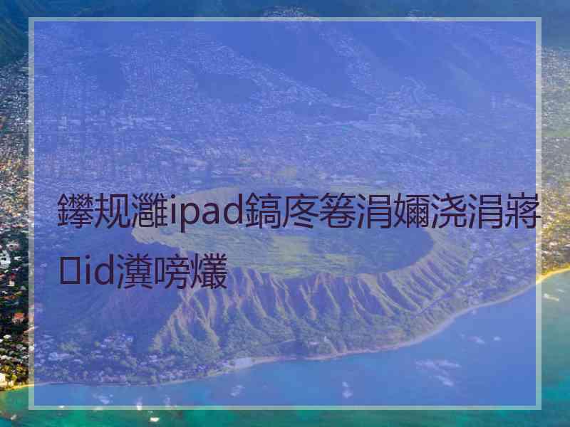 鑻规灉ipad鎬庝箞涓嬭浇涓嶈id瀵嗙爜