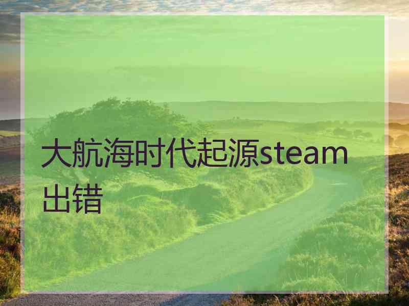 大航海时代起源steam出错