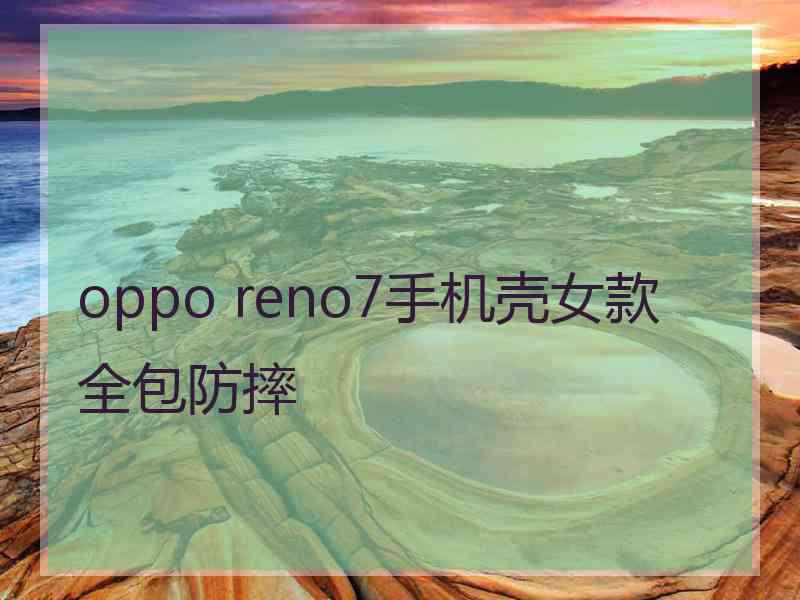 oppo reno7手机壳女款全包防摔