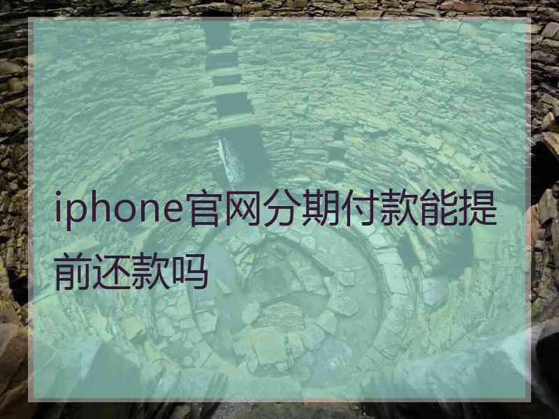 iphone官网分期付款能提前还款吗