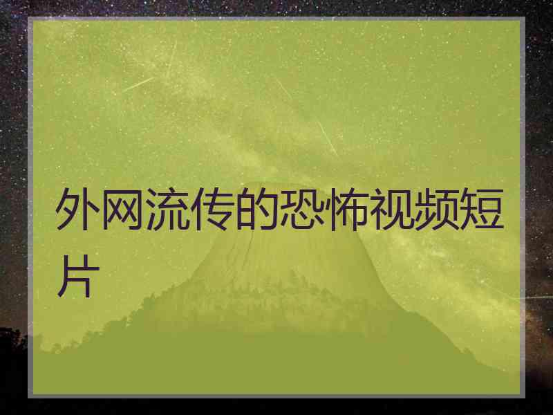 外网流传的恐怖视频短片