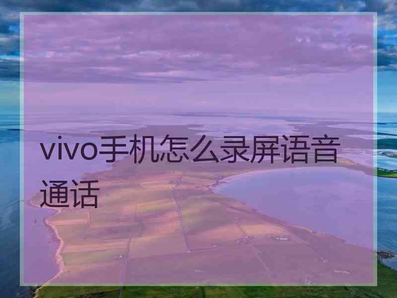 vivo手机怎么录屏语音通话