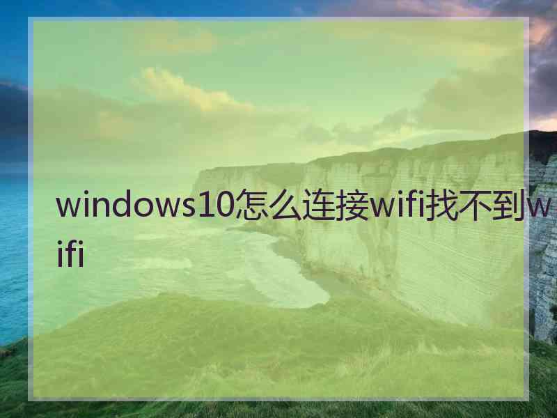 windows10怎么连接wifi找不到wifi