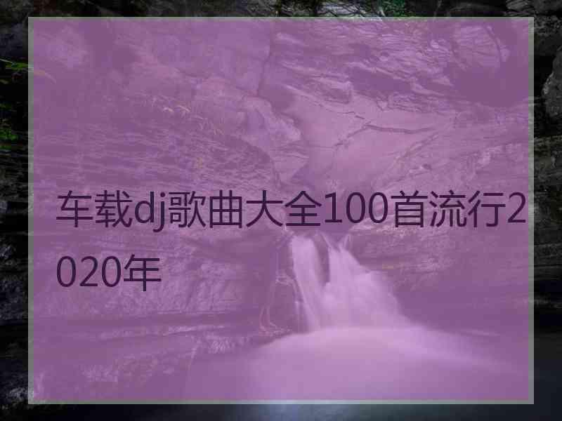 车载dj歌曲大全100首流行2020年