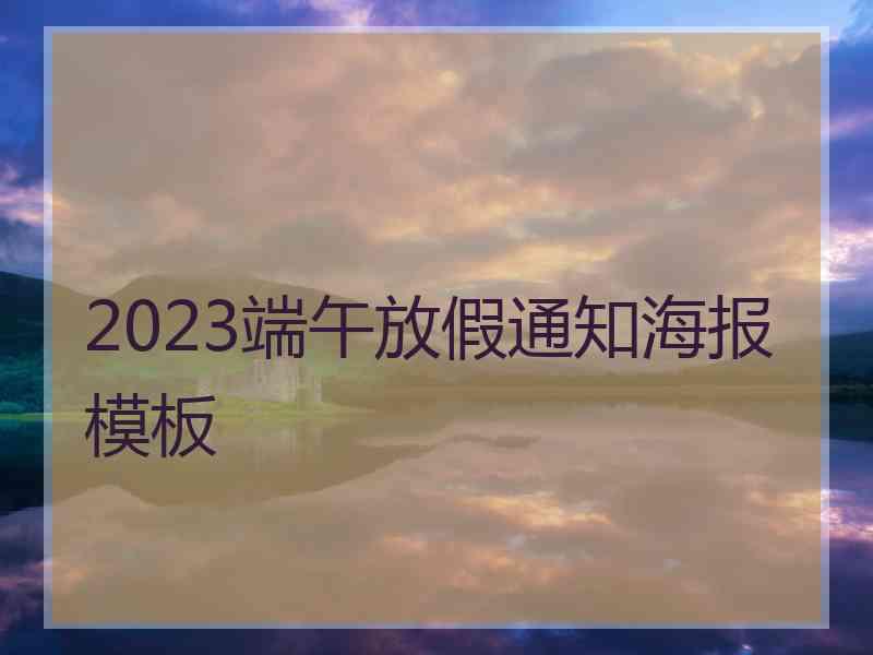 2023端午放假通知海报模板