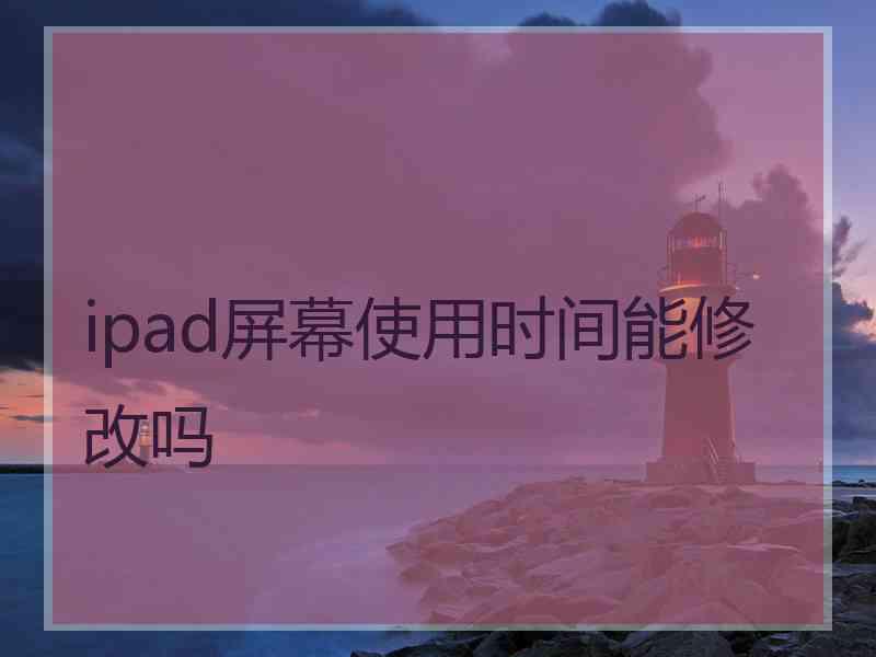 ipad屏幕使用时间能修改吗