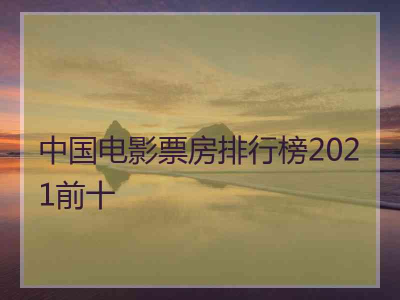 中国电影票房排行榜2021前十