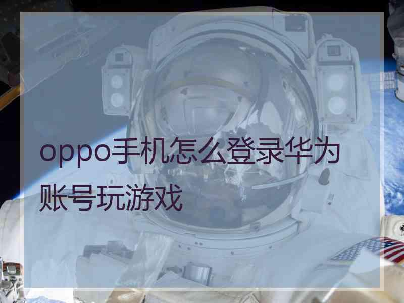 oppo手机怎么登录华为账号玩游戏