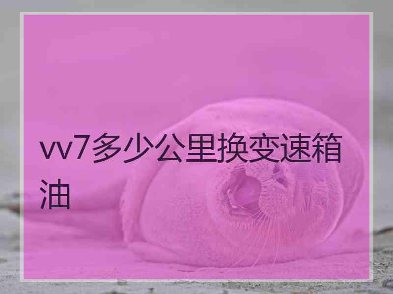 vv7多少公里换变速箱油