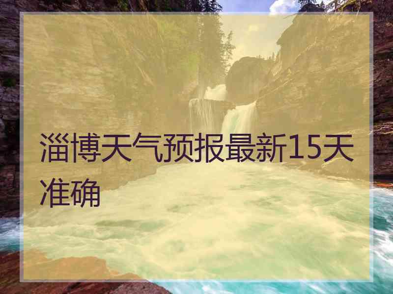 淄博天气预报最新15天准确