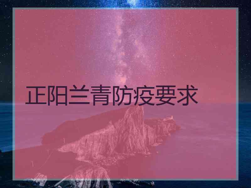 正阳兰青防疫要求