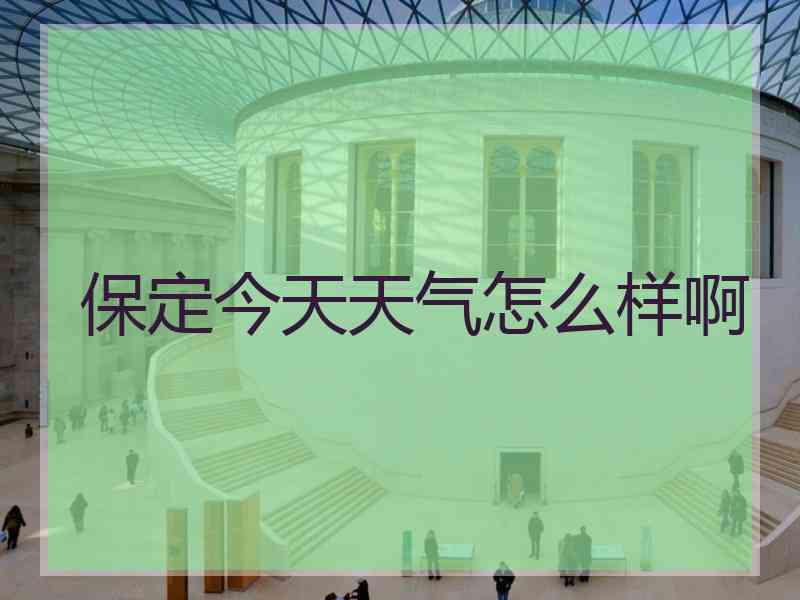 保定今天天气怎么样啊