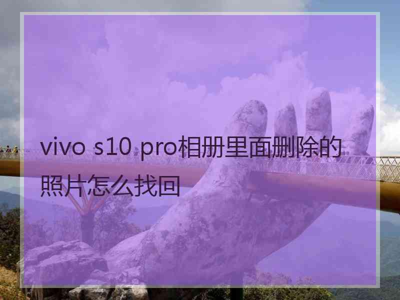 vivo s10 pro相册里面删除的照片怎么找回