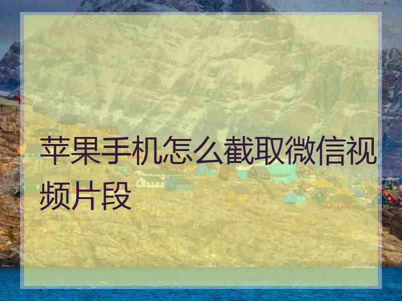 苹果手机怎么截取微信视频片段