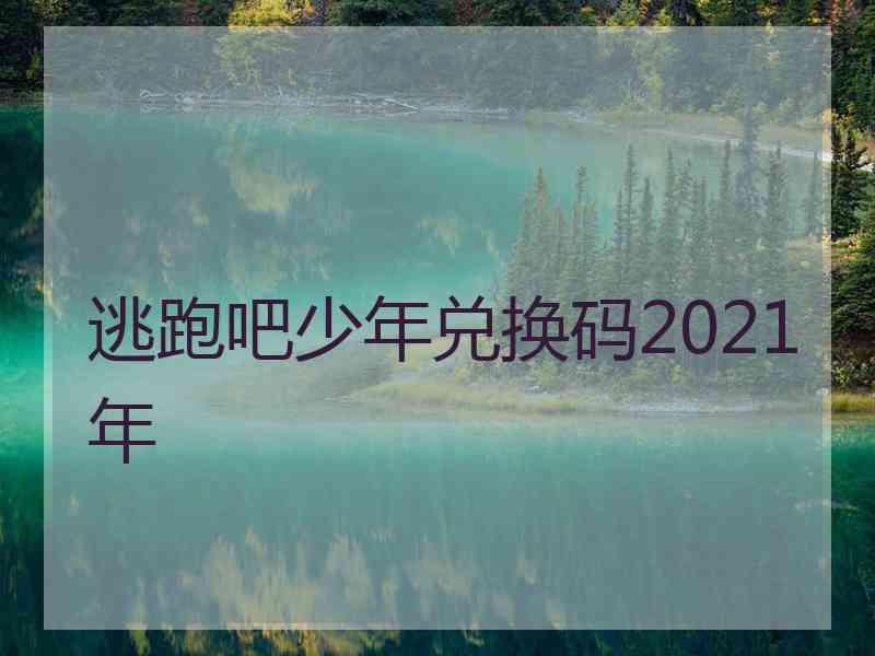 逃跑吧少年兑换码2021年