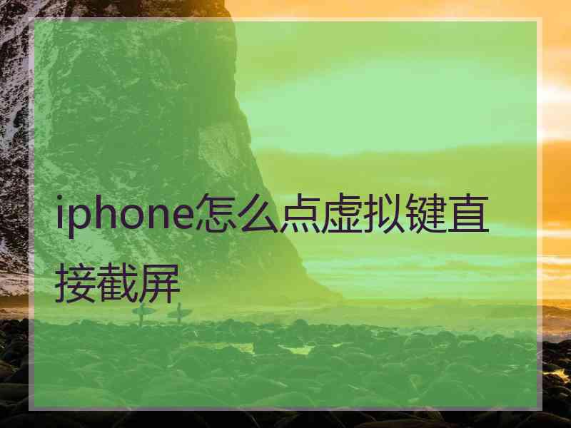 iphone怎么点虚拟键直接截屏