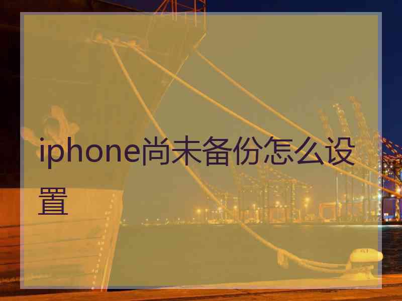 iphone尚未备份怎么设置