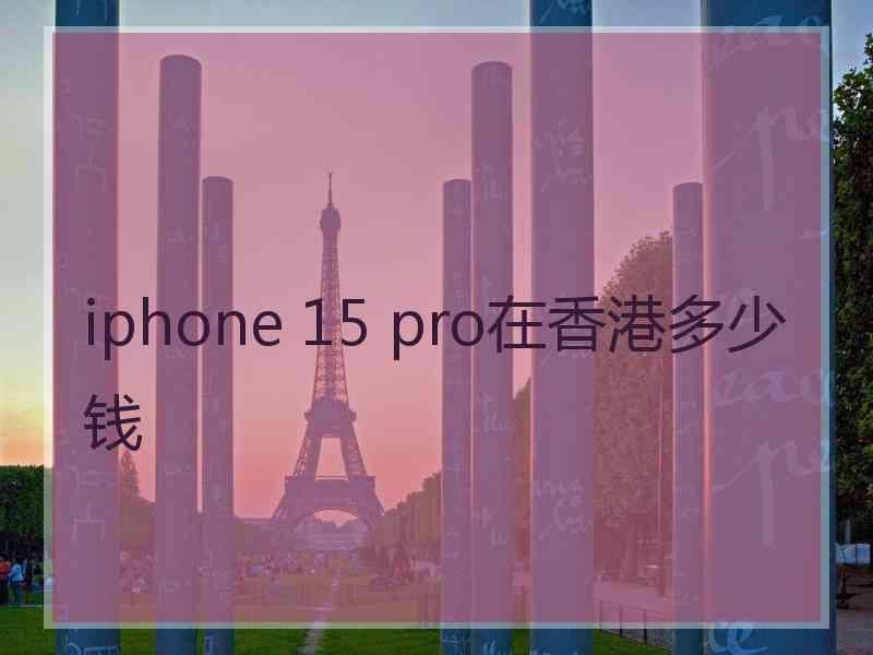 iphone 15 pro在香港多少钱