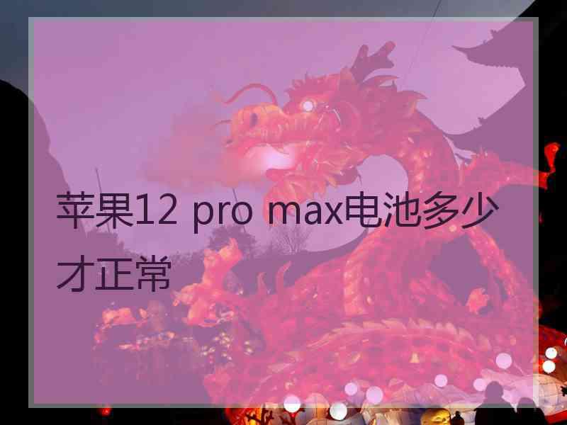 苹果12 pro max电池多少才正常