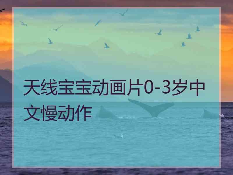 天线宝宝动画片0-3岁中文慢动作