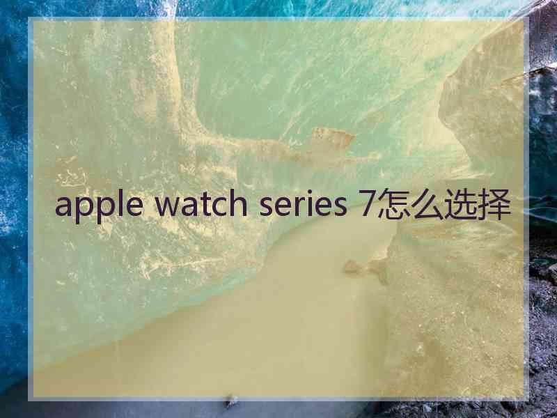 apple watch series 7怎么选择