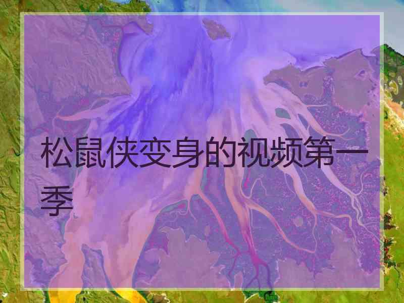 松鼠侠变身的视频第一季