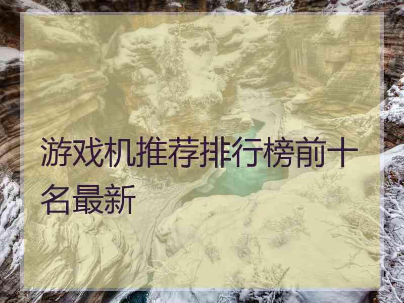 游戏机推荐排行榜前十名最新