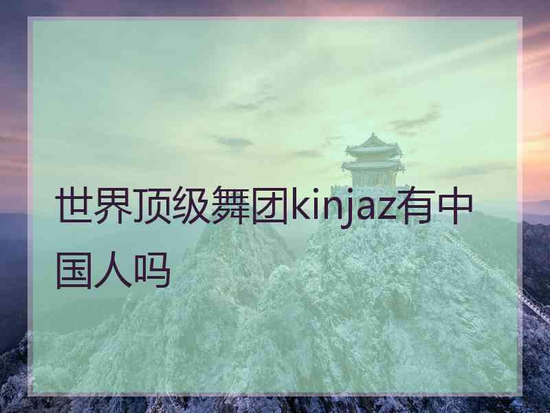 世界顶级舞团kinjaz有中国人吗