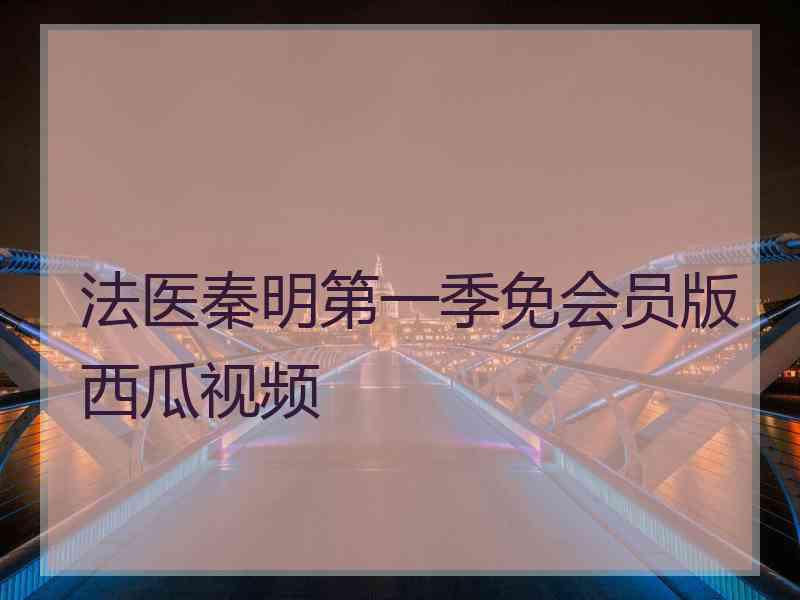 法医秦明第一季免会员版西瓜视频