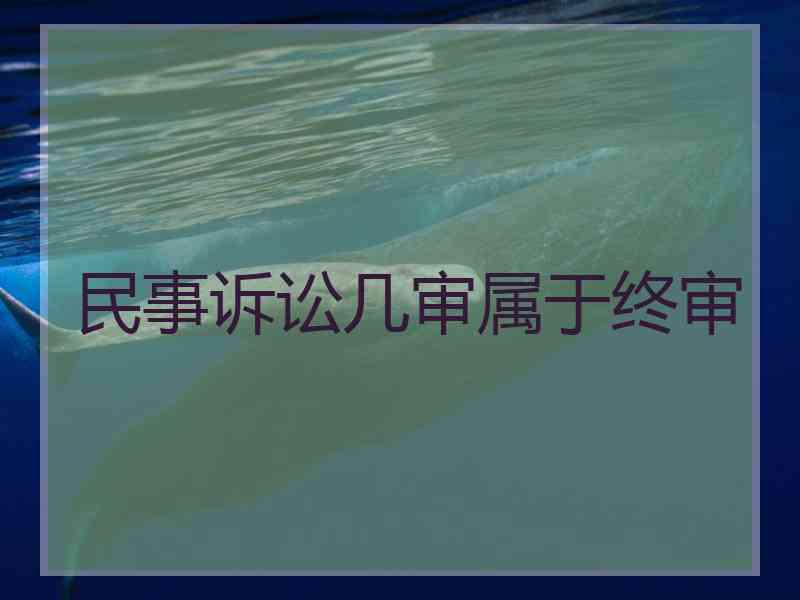 民事诉讼几审属于终审