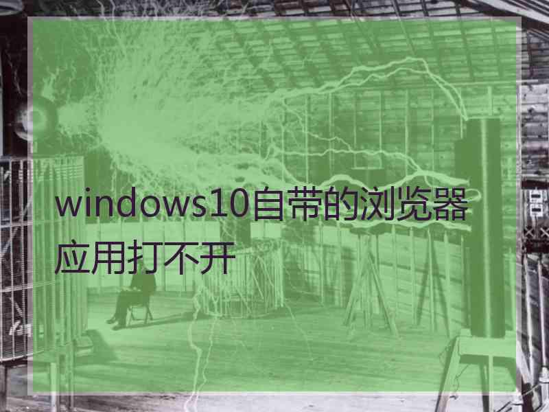 windows10自带的浏览器应用打不开