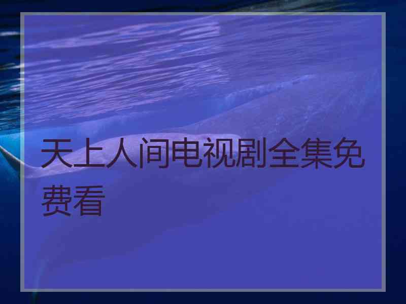 天上人间电视剧全集免费看