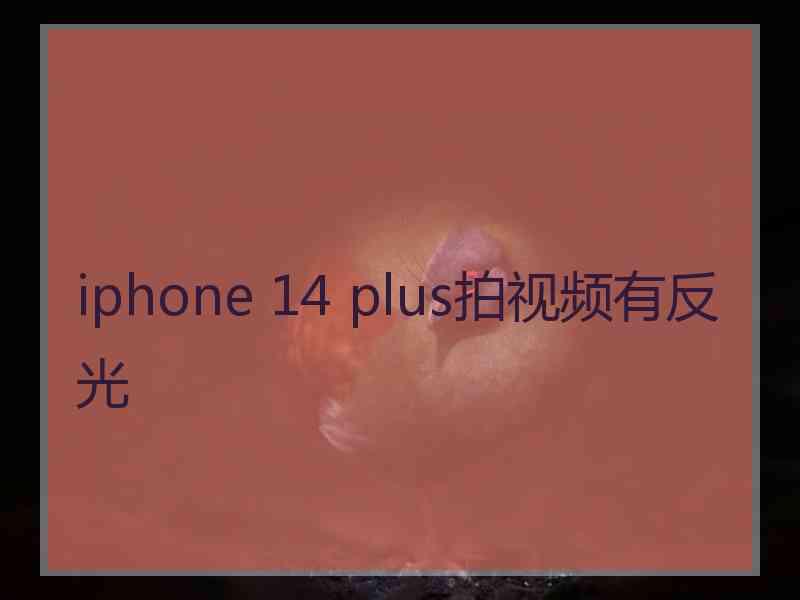 iphone 14 plus拍视频有反光