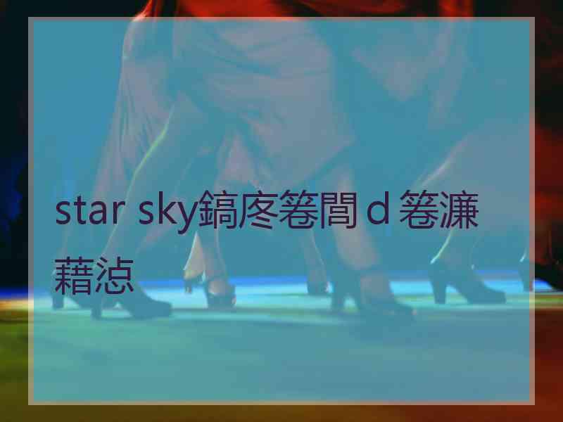 star sky鎬庝箞閭ｄ箞濂藉惉