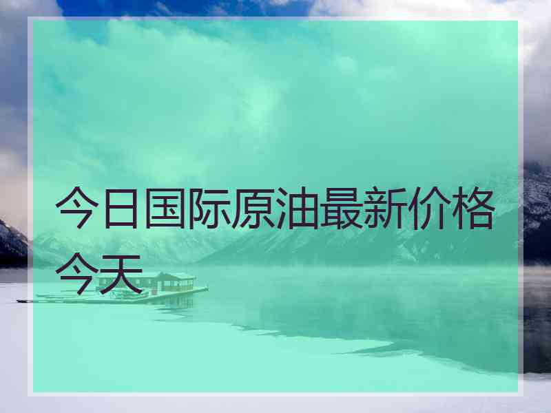 今日国际原油最新价格今天