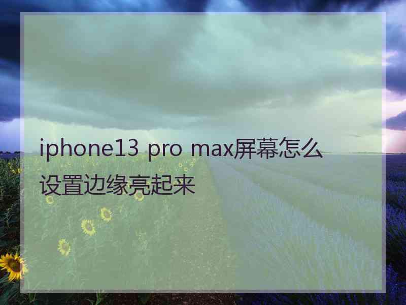 iphone13 pro max屏幕怎么设置边缘亮起来