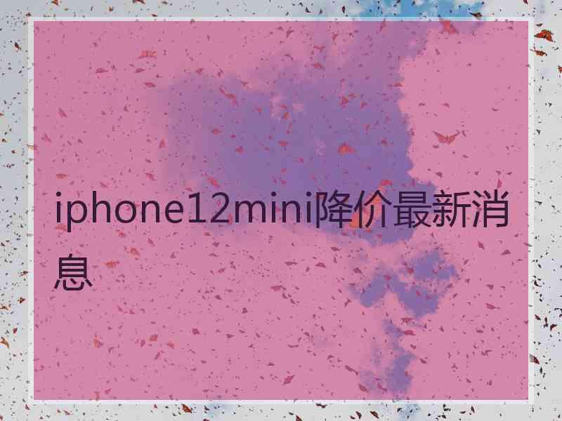 iphone12mini降价最新消息