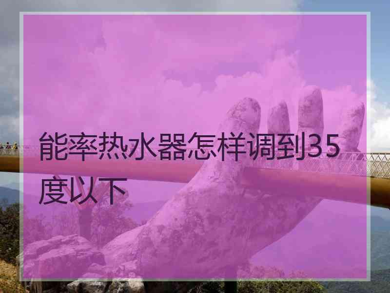 能率热水器怎样调到35度以下