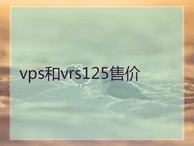 vps和vrs125售价