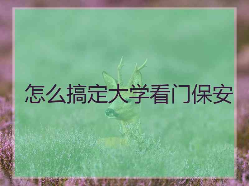 怎么搞定大学看门保安