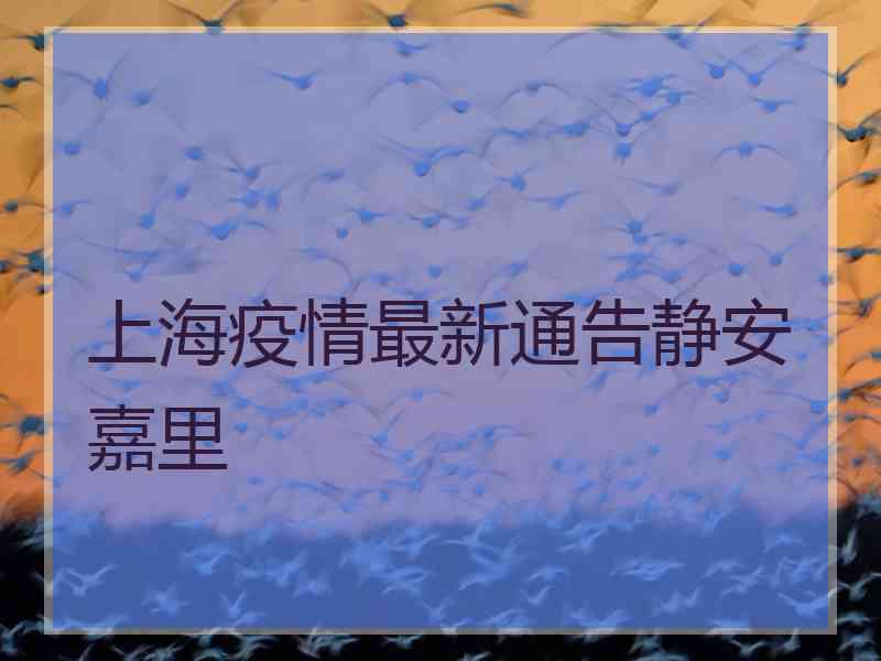 上海疫情最新通告静安嘉里