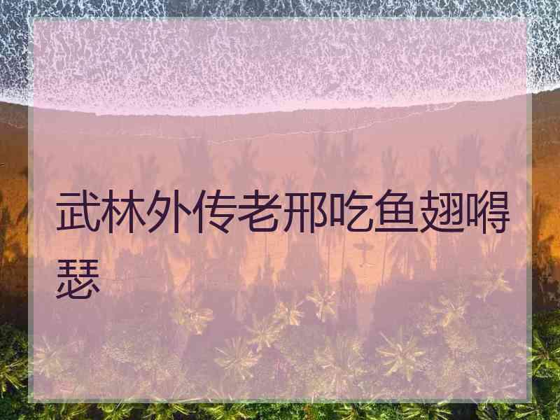 武林外传老邢吃鱼翅嘚瑟