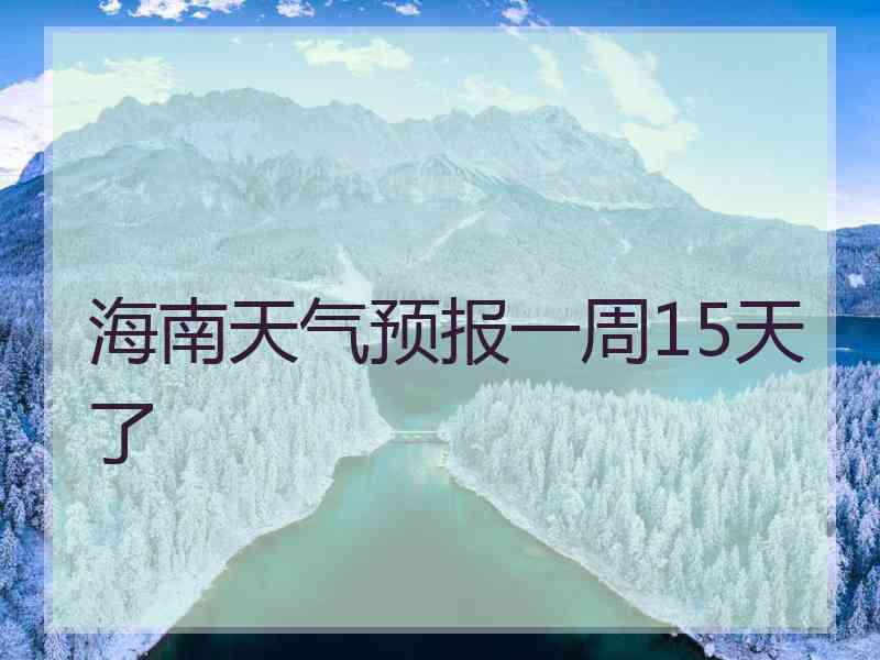 海南天气预报一周15天了